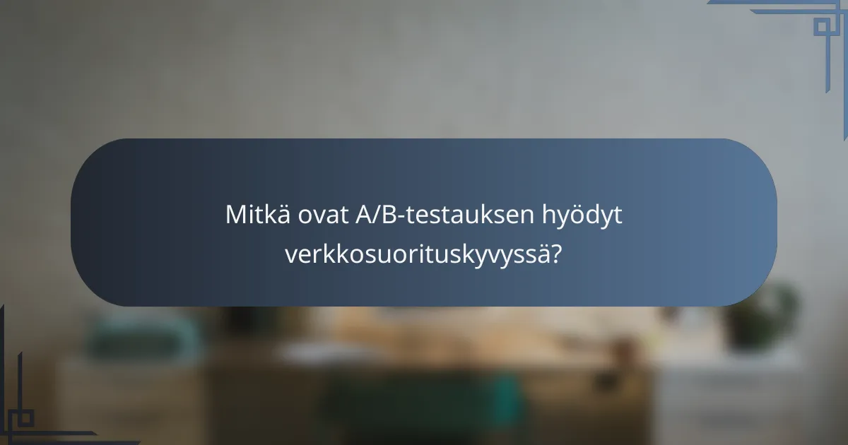 Mitkä ovat A/B-testauksen hyödyt verkkosuorituskyvyssä?