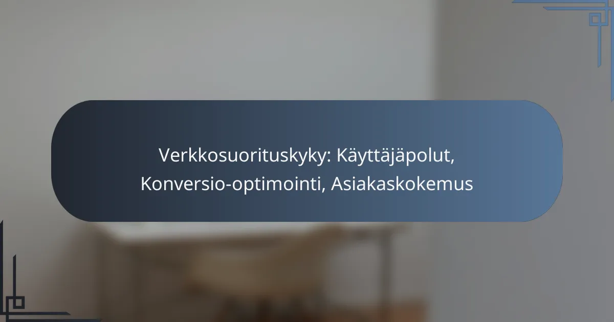 Verkkosuorituskyky: Käyttäjäpolut, Konversio-optimointi, Asiakaskokemus