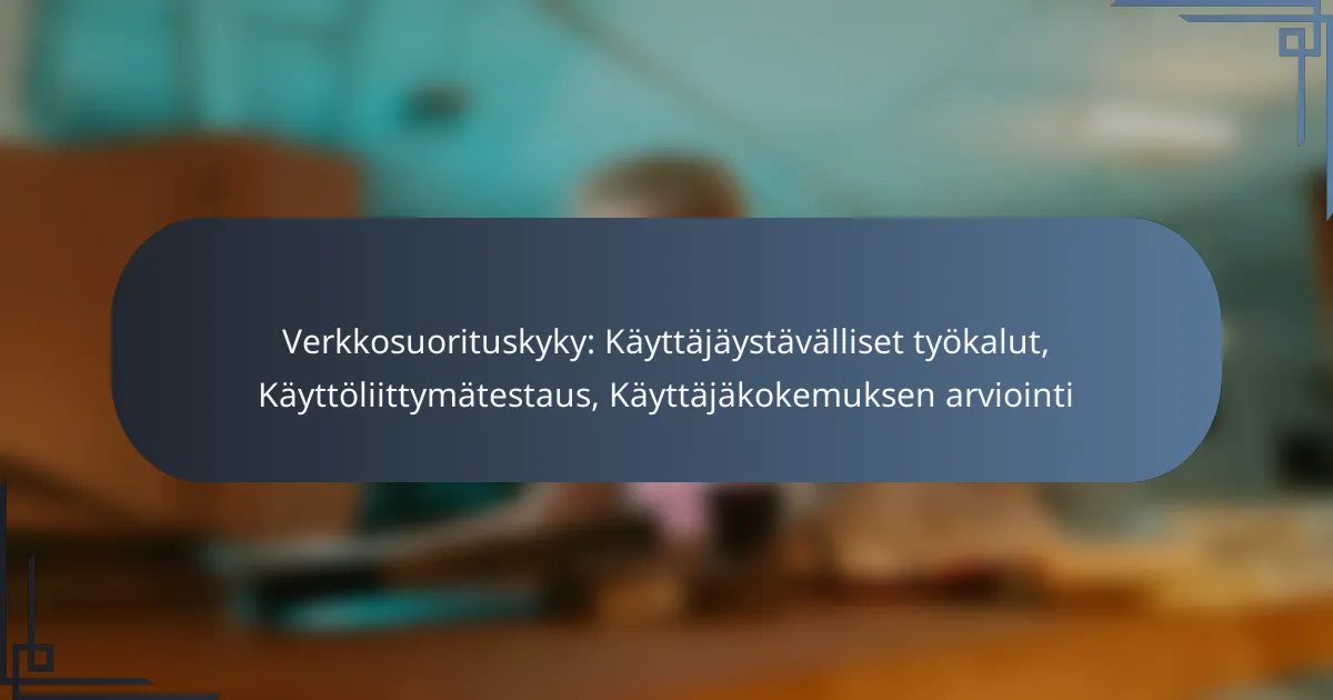 Verkkosuorituskyky: Käyttäjäystävälliset työkalut, Käyttöliittymätestaus, Käyttäjäkokemuksen arviointi