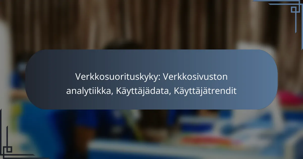Verkkosuorituskyky: Verkkosivuston analytiikka, Käyttäjädata, Käyttäjätrendit