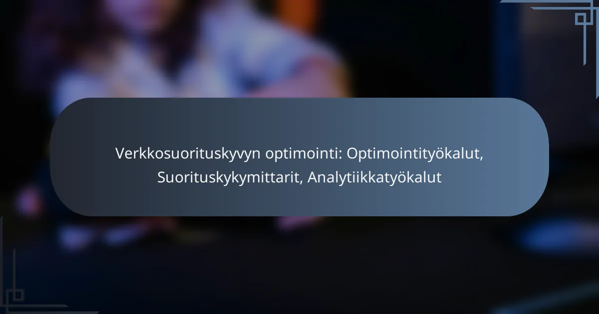 Verkkosuorituskyvyn optimointi: Optimointityökalut, Suorituskykymittarit, Analytiikkatyökalut