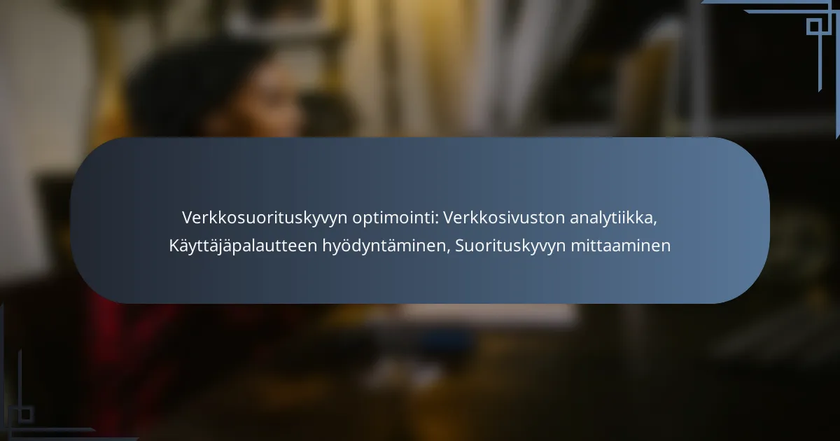 Verkkosuorituskyvyn optimointi: Verkkosivuston analytiikka, Käyttäjäpalautteen hyödyntäminen, Suorituskyvyn mittaaminen