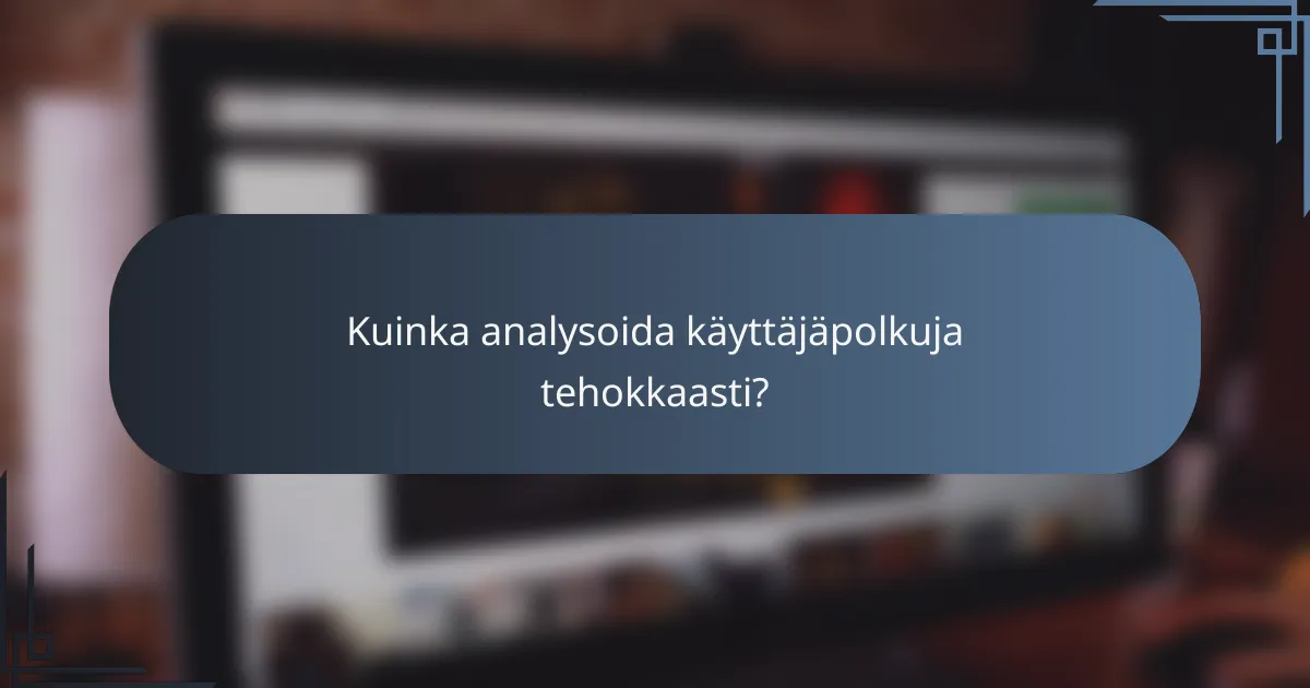 Kuinka analysoida käyttäjäpolkuja tehokkaasti?