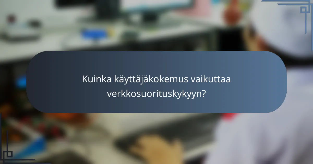 Kuinka käyttäjäkokemus vaikuttaa verkkosuorituskykyyn?