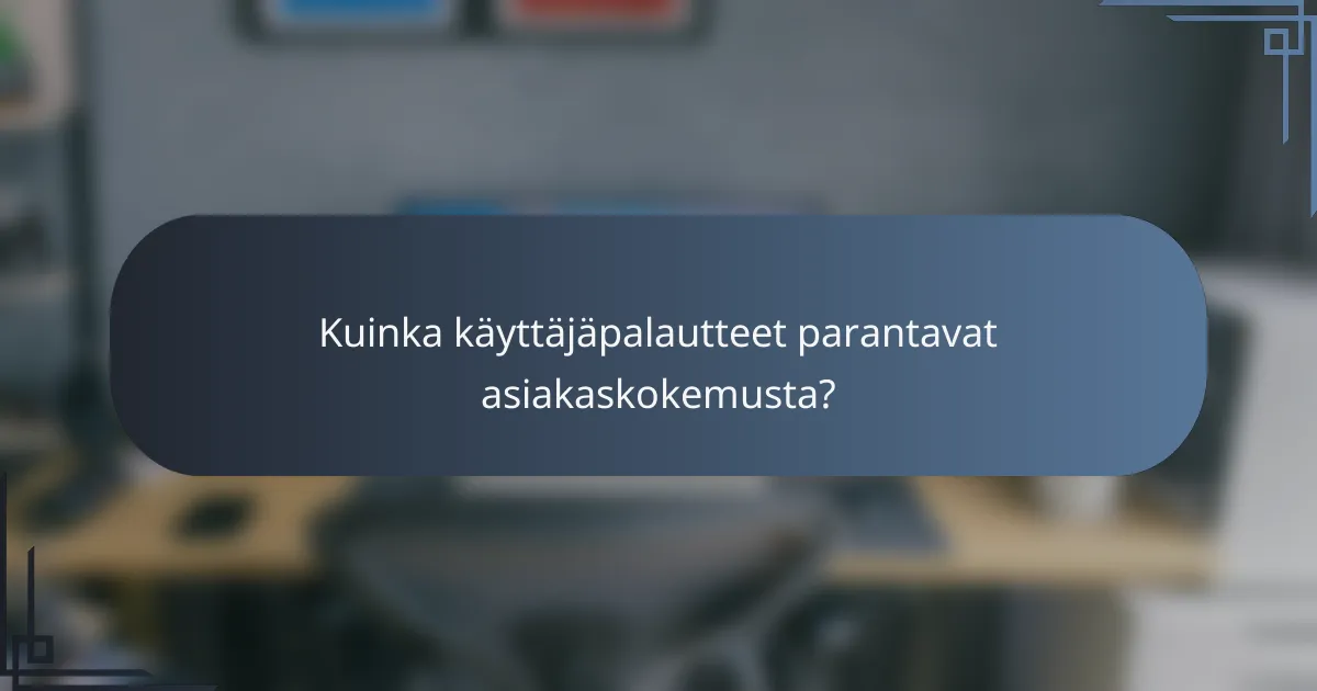 Kuinka käyttäjäpalautteet parantavat asiakaskokemusta?
