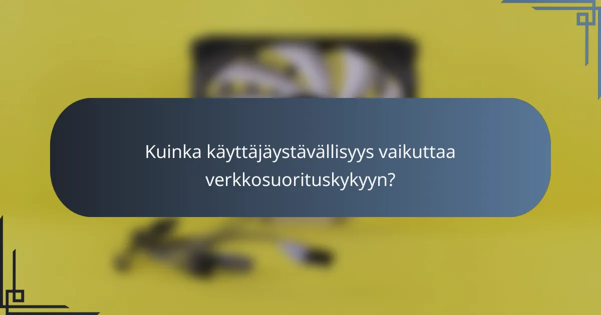 Kuinka käyttäjäystävällisyys vaikuttaa verkkosuorituskykyyn?