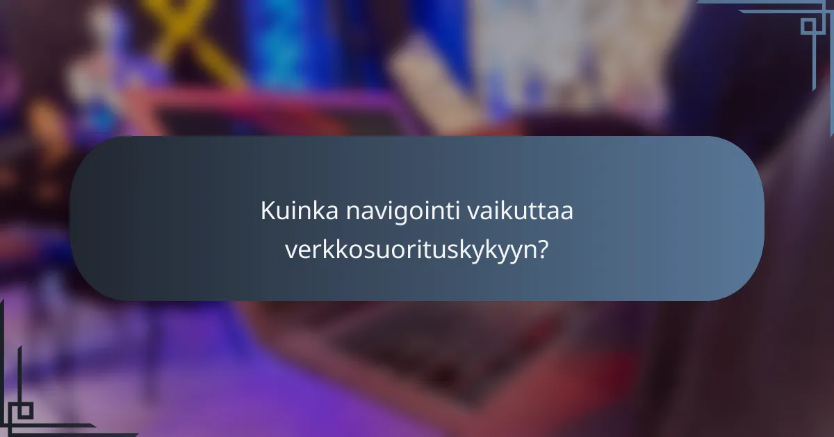 Kuinka navigointi vaikuttaa verkkosuorituskykyyn?