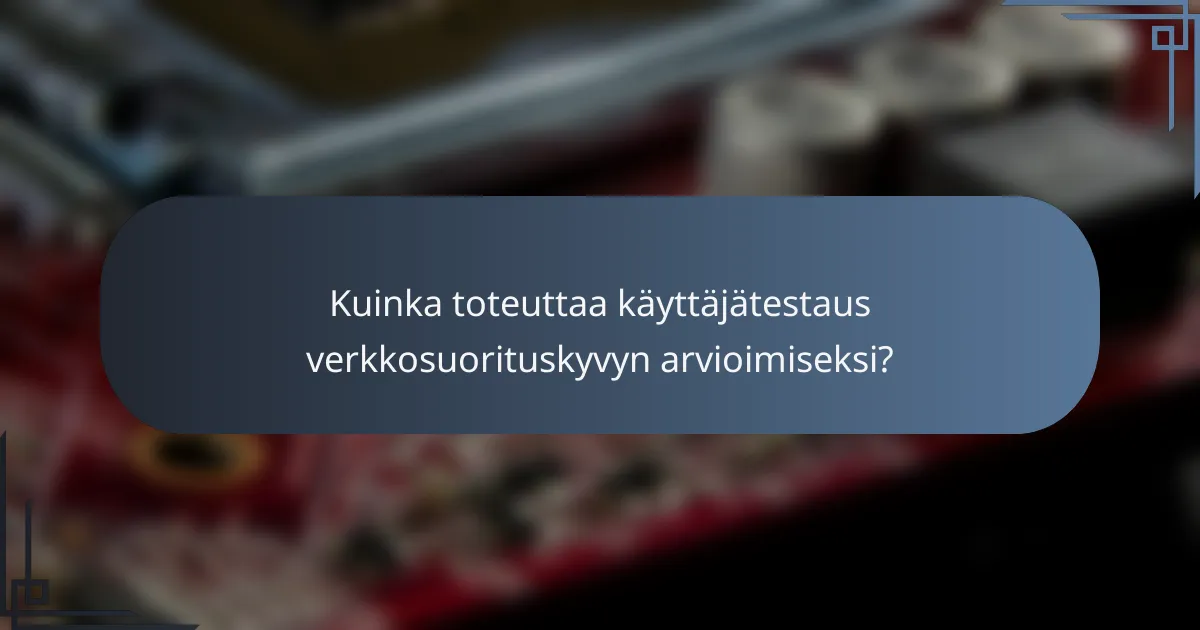 Kuinka toteuttaa käyttäjätestaus verkkosuorituskyvyn arvioimiseksi?