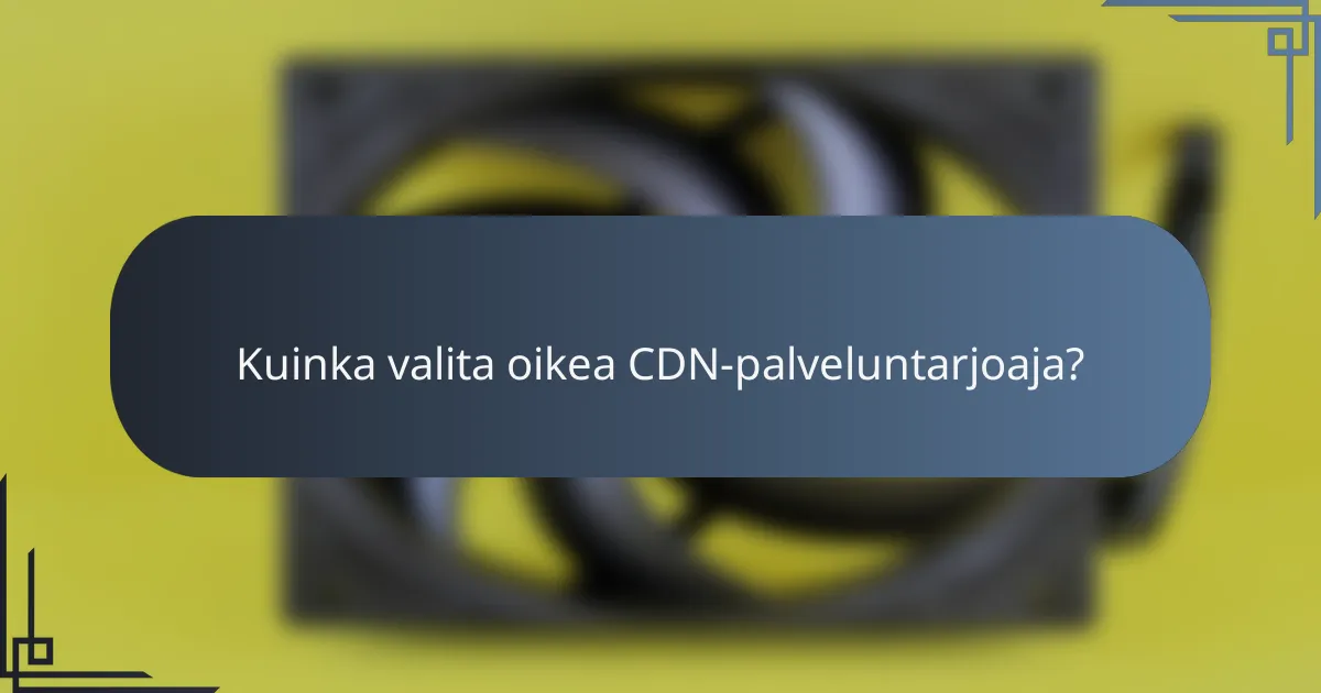 Kuinka valita oikea CDN-palveluntarjoaja?