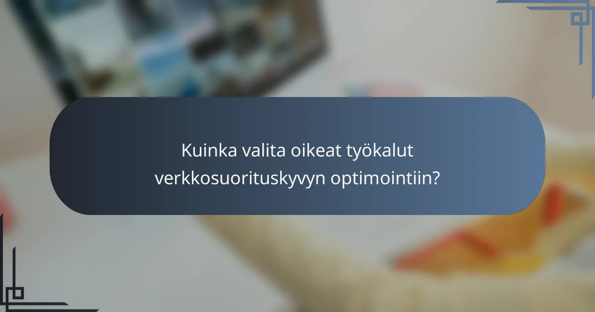 Kuinka valita oikeat työkalut verkkosuorituskyvyn optimointiin?