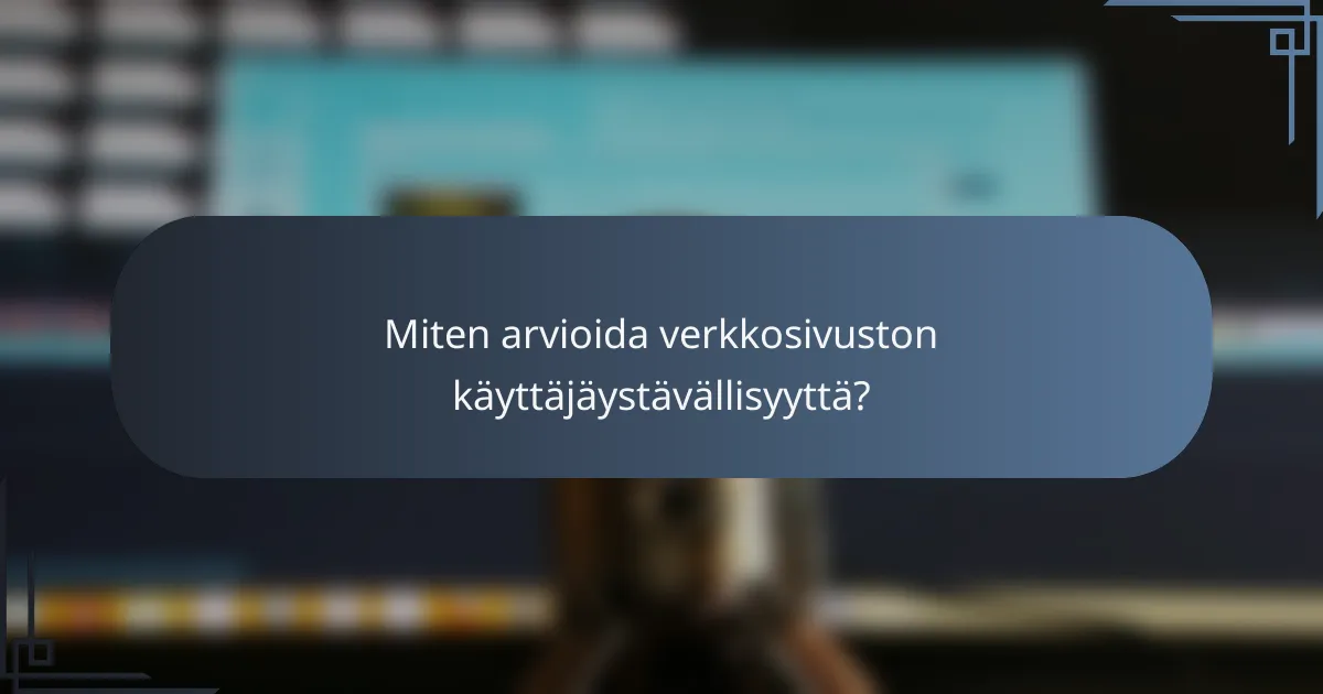 Miten arvioida verkkosivuston käyttäjäystävällisyyttä?