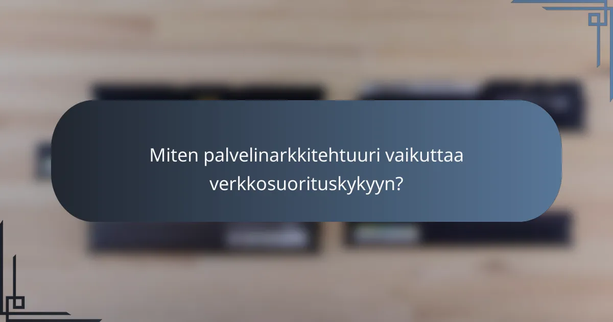 Miten palvelinarkkitehtuuri vaikuttaa verkkosuorituskykyyn?