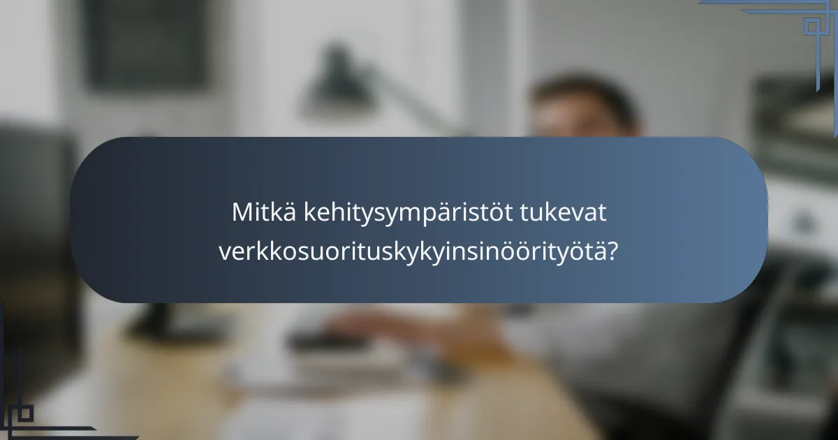 Mitkä kehitysympäristöt tukevat verkkosuorituskykyinsinöörityötä?