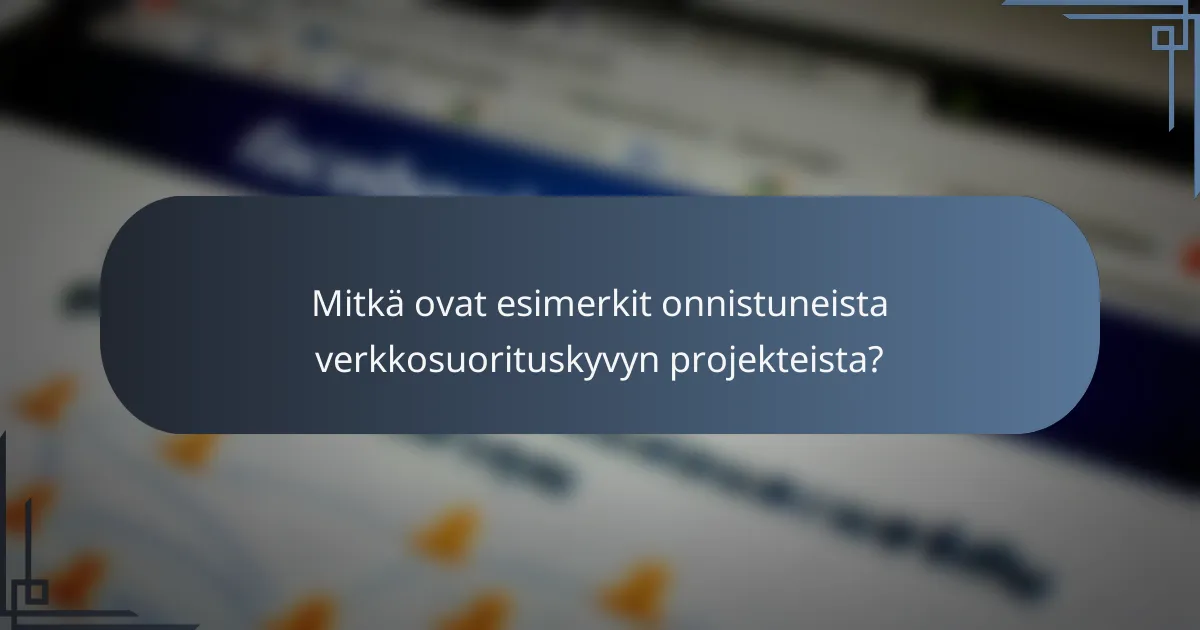 Mitkä ovat esimerkit onnistuneista verkkosuorituskyvyn projekteista?