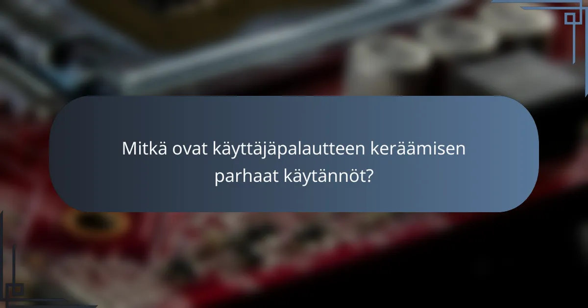 Mitkä ovat käyttäjäpalautteen keräämisen parhaat käytännöt?