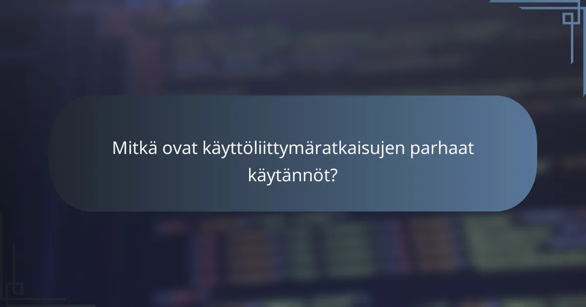 Mitkä ovat käyttöliittymäratkaisujen parhaat käytännöt?