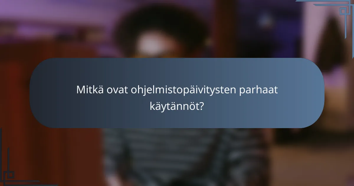 Mitkä ovat ohjelmistopäivitysten parhaat käytännöt?