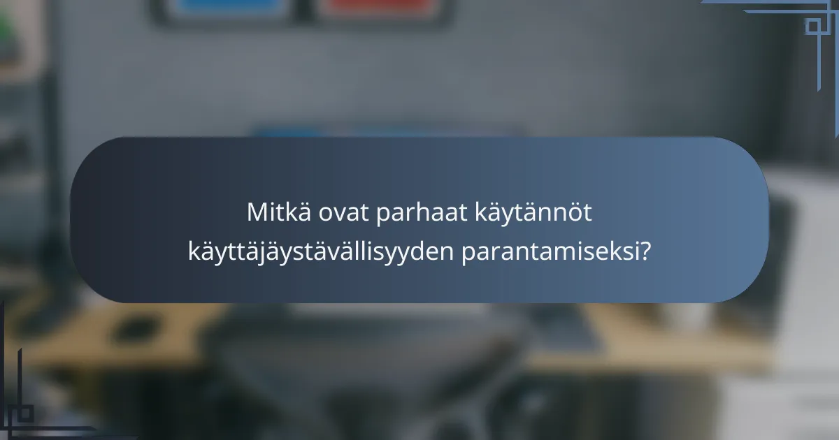 Mitkä ovat parhaat käytännöt käyttäjäystävällisyyden parantamiseksi?