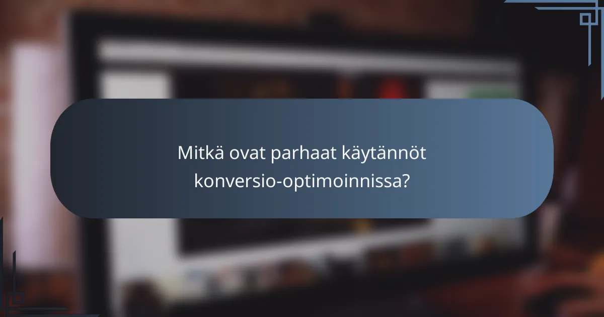 Mitkä ovat parhaat käytännöt konversio-optimoinnissa?
