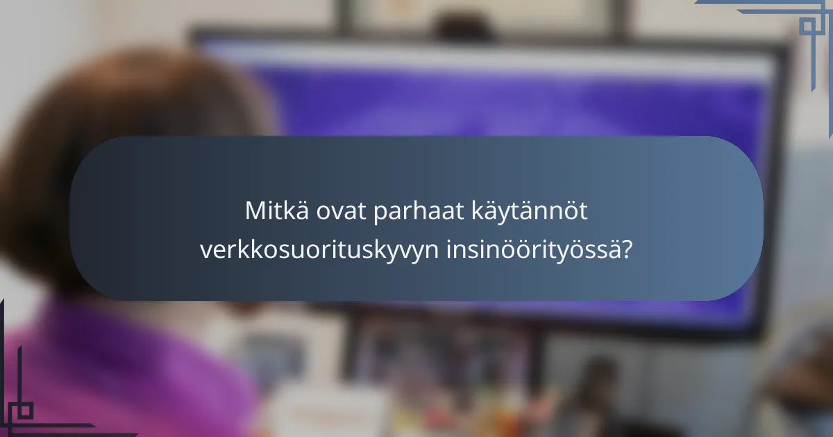 Mitkä ovat parhaat käytännöt verkkosuorituskyvyn insinöörityössä?