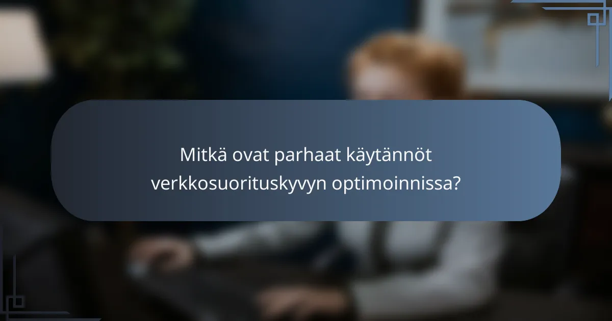 Mitkä ovat parhaat käytännöt verkkosuorituskyvyn optimoinnissa?
