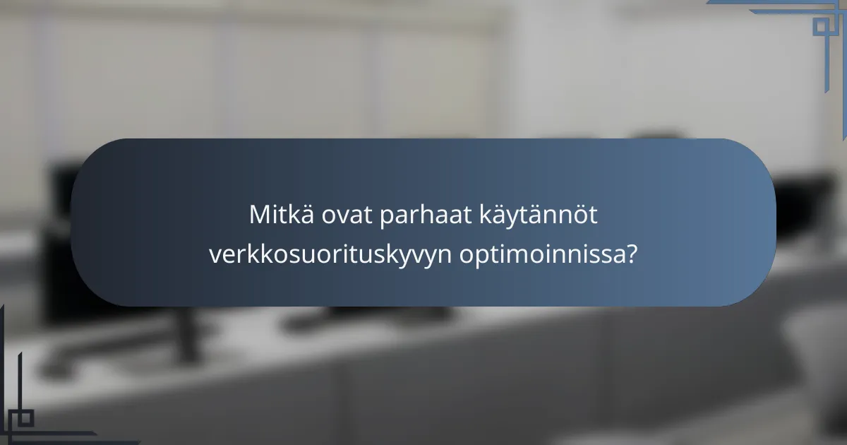 Mitkä ovat parhaat käytännöt verkkosuorituskyvyn optimoinnissa?