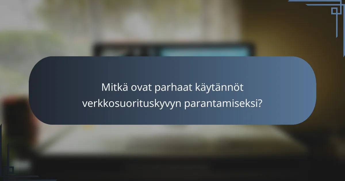 Mitkä ovat parhaat käytännöt verkkosuorituskyvyn parantamiseksi?