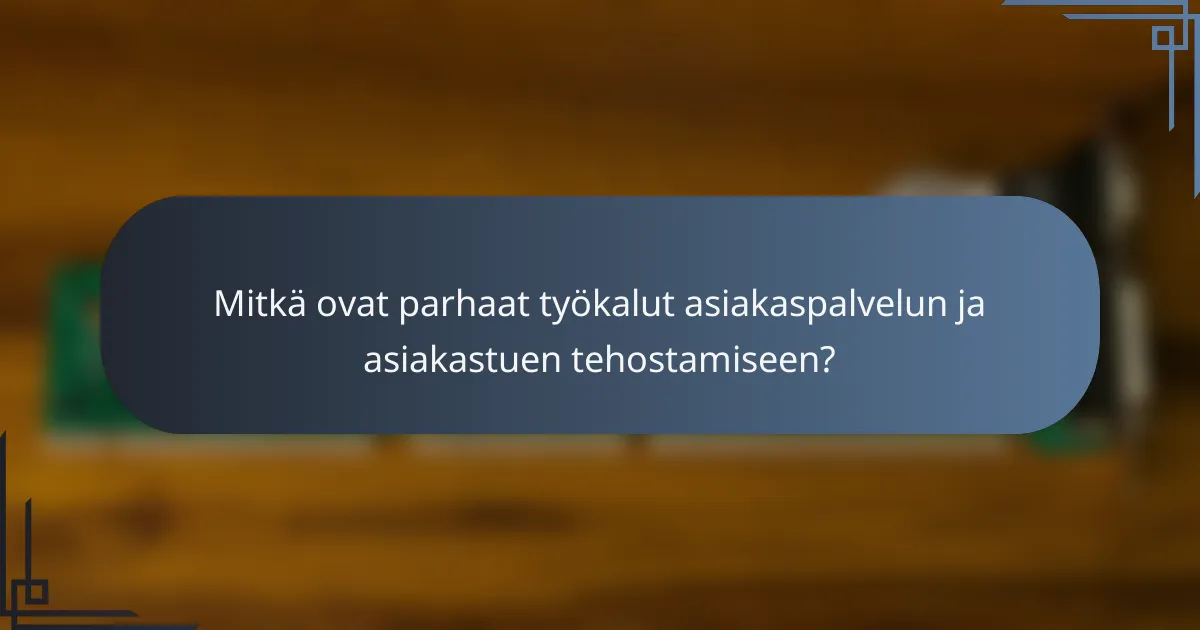 Mitkä ovat parhaat työkalut asiakaspalvelun ja asiakastuen tehostamiseen?