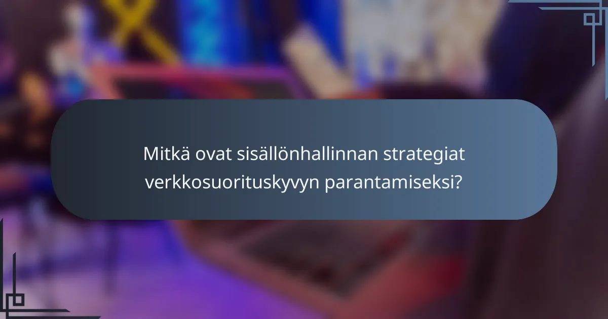 Mitkä ovat sisällönhallinnan strategiat verkkosuorituskyvyn parantamiseksi?