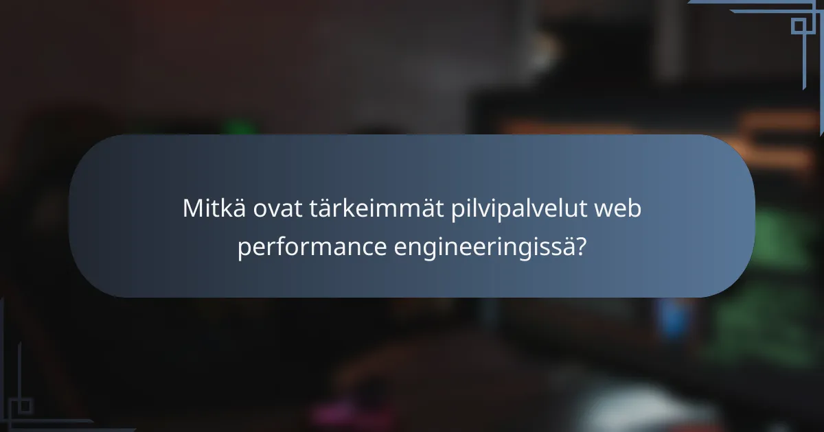 Mitkä ovat tärkeimmät pilvipalvelut web performance engineeringissä?