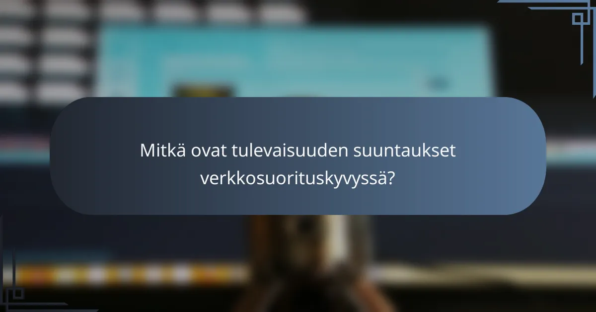 Mitkä ovat tulevaisuuden suuntaukset verkkosuorituskyvyssä?