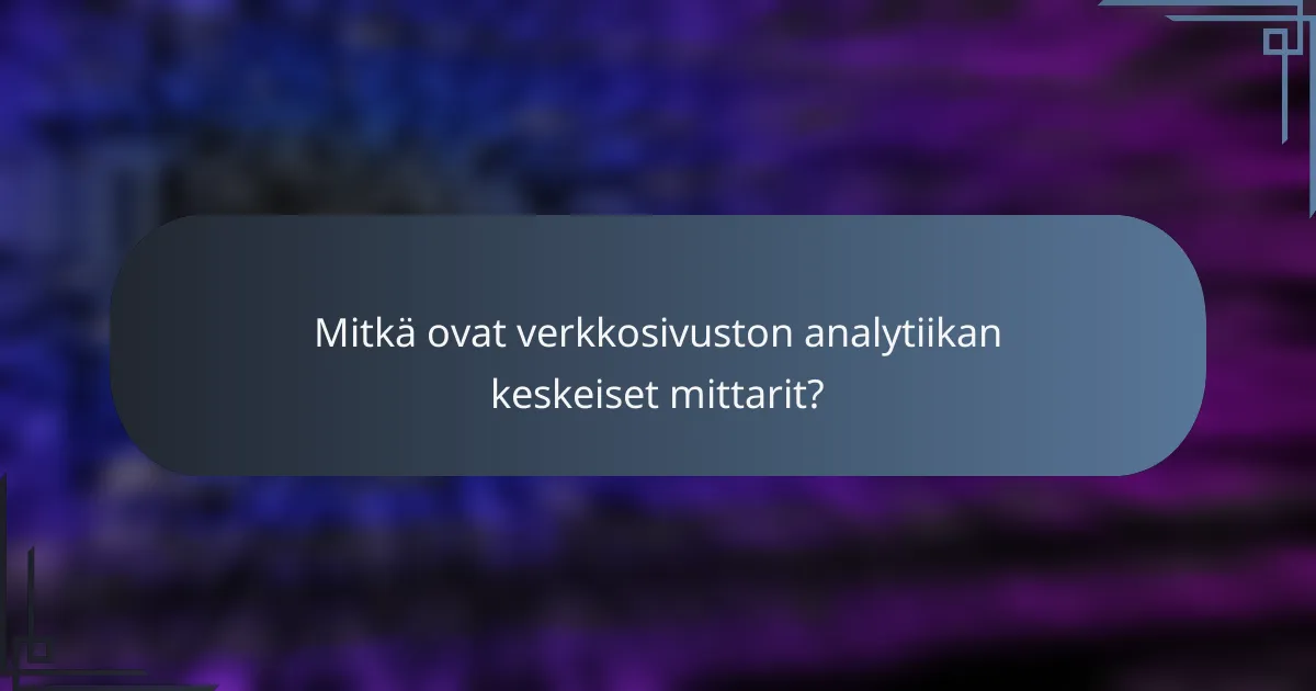 Mitkä ovat verkkosivuston analytiikan keskeiset mittarit?