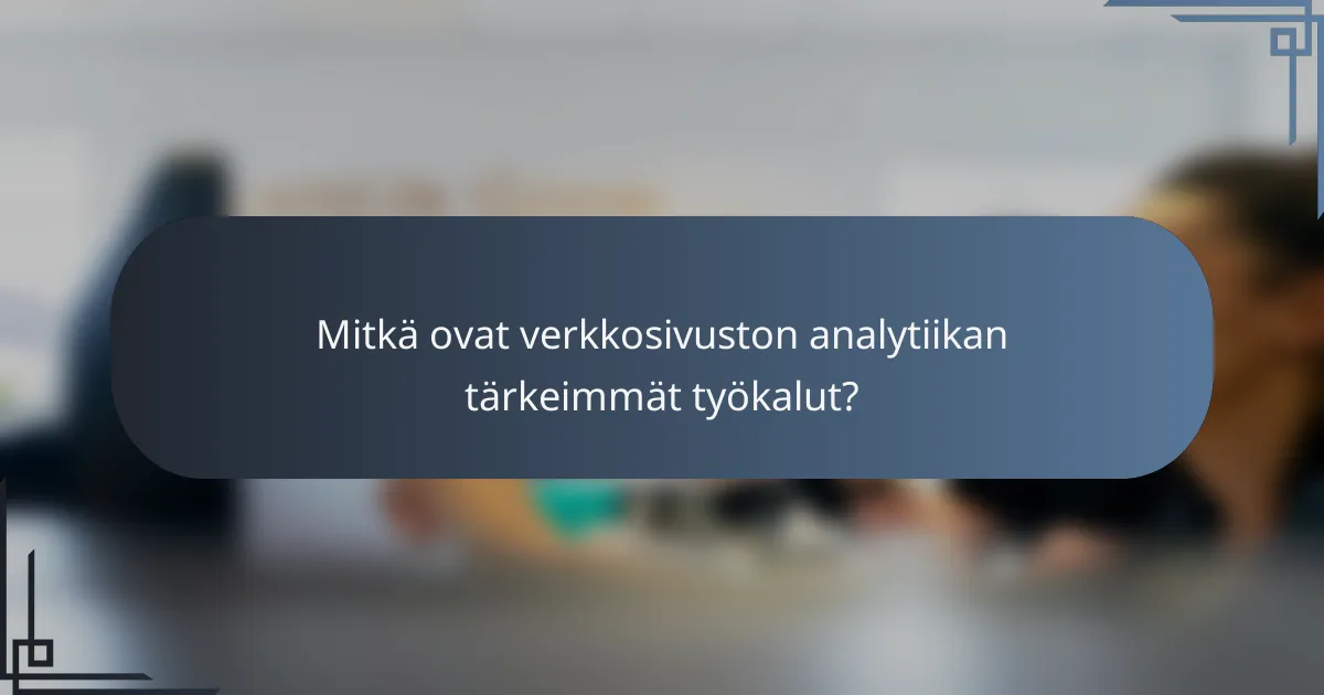 Mitkä ovat verkkosivuston analytiikan tärkeimmät työkalut?