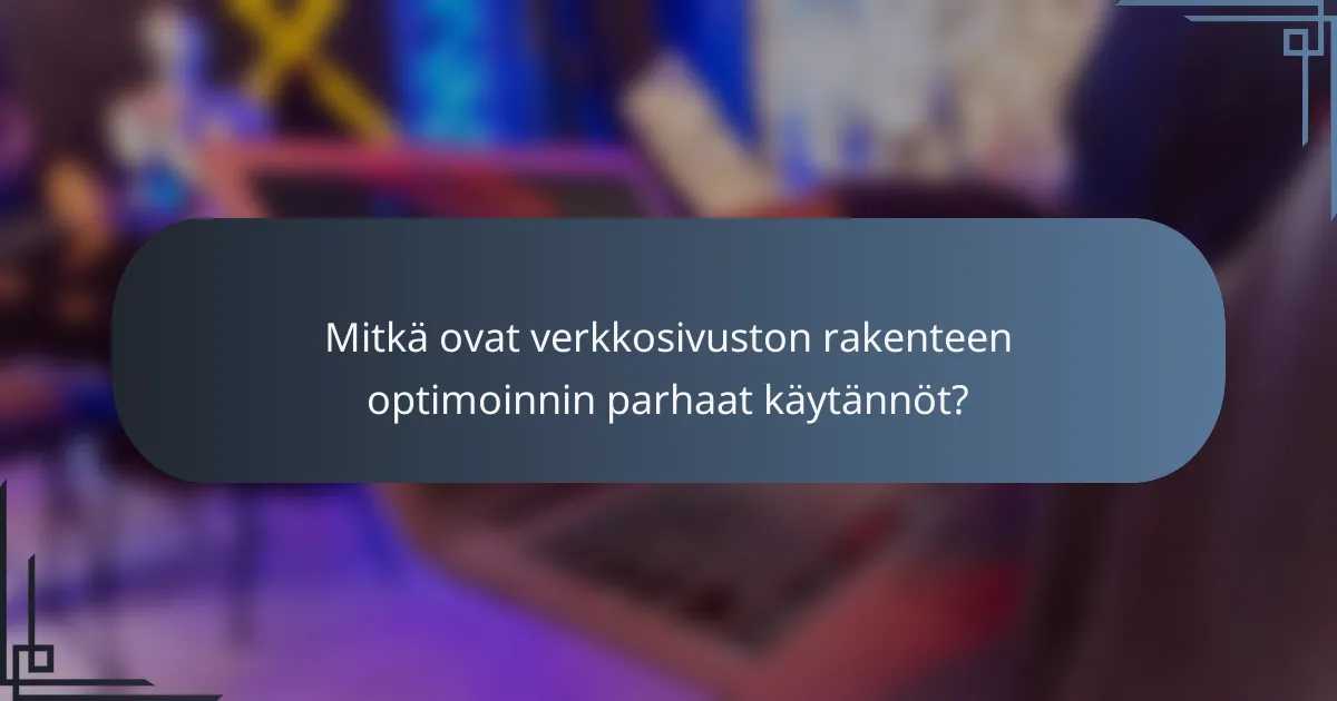 Mitkä ovat verkkosivuston rakenteen optimoinnin parhaat käytännöt?
