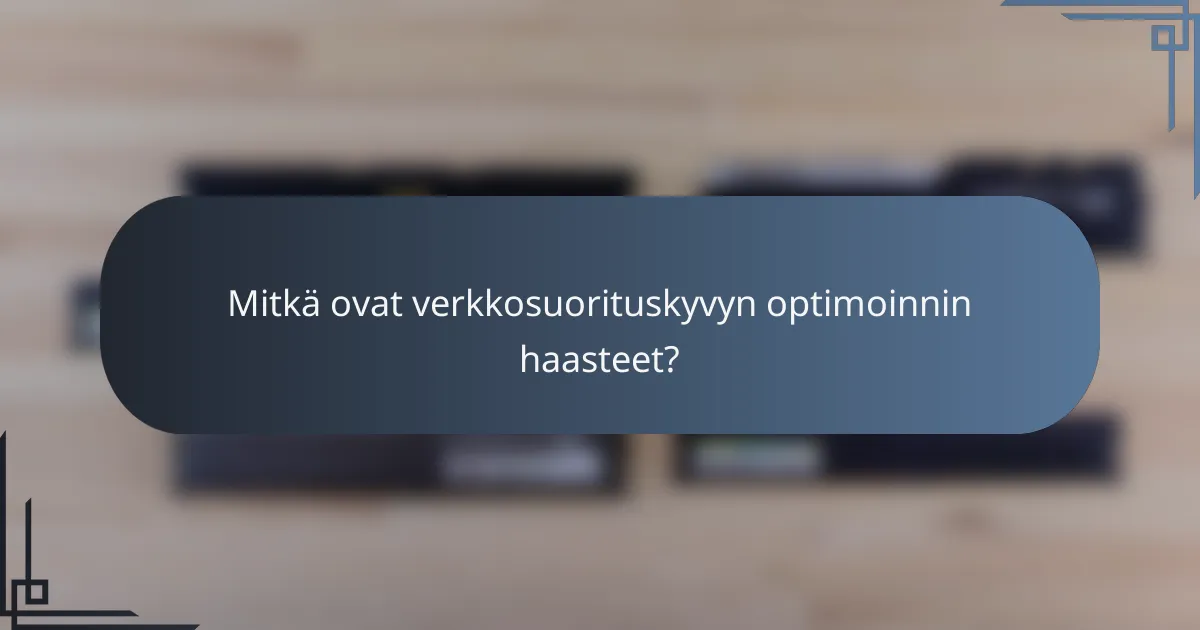 Mitkä ovat verkkosuorituskyvyn optimoinnin haasteet?