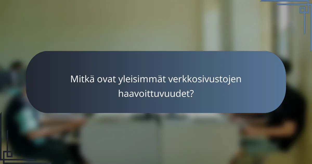 Mitkä ovat yleisimmät verkkosivustojen haavoittuvuudet?