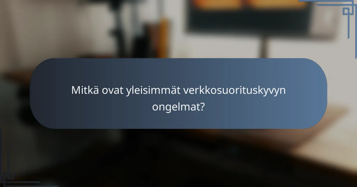 Mitkä ovat yleisimmät verkkosuorituskyvyn ongelmat?