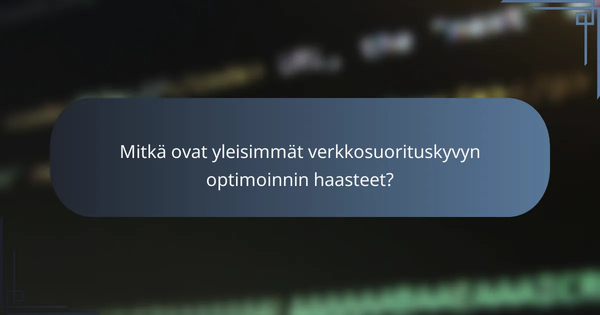 Mitkä ovat yleisimmät verkkosuorituskyvyn optimoinnin haasteet?