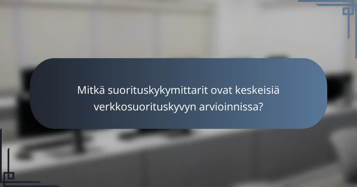 Mitkä suorituskykymittarit ovat keskeisiä verkkosuorituskyvyn arvioinnissa?